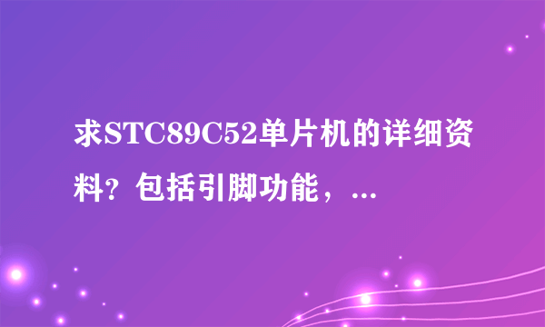 求STC89C52单片机的详细资料？包括引脚功能，存储器等等的详细介绍，越详细越好，谢谢