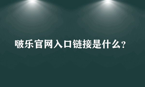 啵乐官网入口链接是什么？