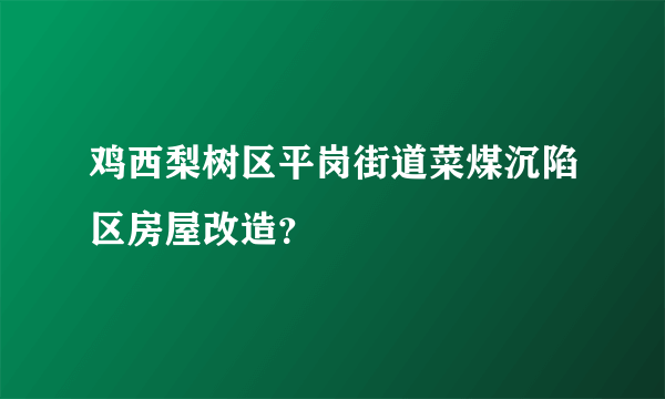 鸡西梨树区平岗街道菜煤沉陷区房屋改造？