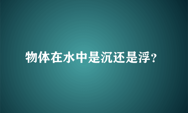 物体在水中是沉还是浮？