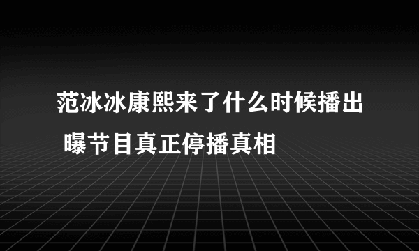 范冰冰康熙来了什么时候播出 曝节目真正停播真相