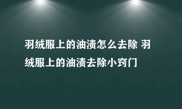 羽绒服上的油渍怎么去除 羽绒服上的油渍去除小窍门