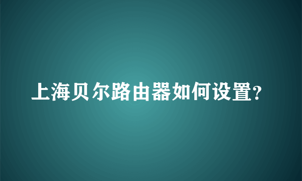 上海贝尔路由器如何设置？