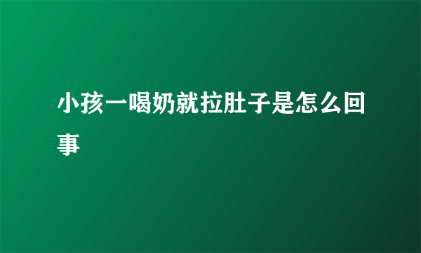 小孩一喝奶就拉肚子是怎么回事