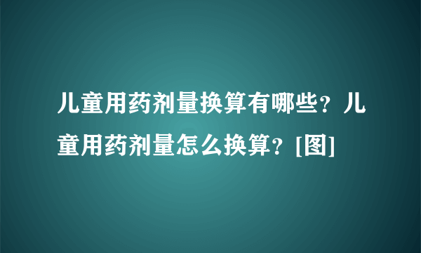 儿童用药剂量换算有哪些？儿童用药剂量怎么换算？[图]