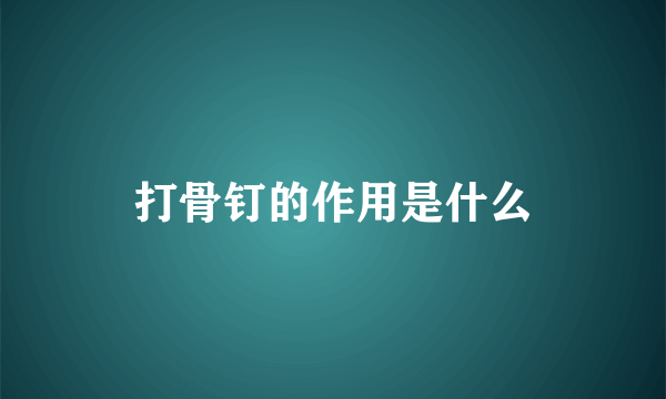 打骨钉的作用是什么