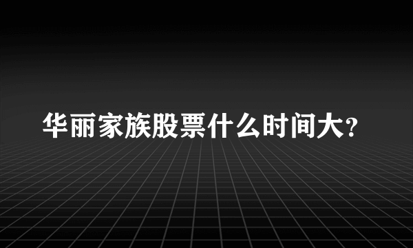 华丽家族股票什么时间大？