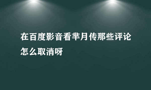 在百度影音看芈月传那些评论怎么取消呀