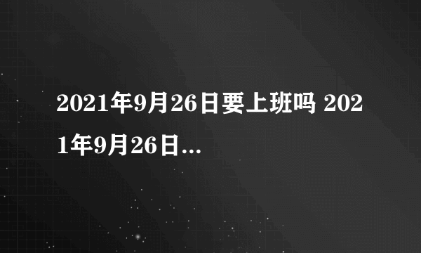 2021年9月26日要上班吗 2021年9月26日上班还是放假-飞外网