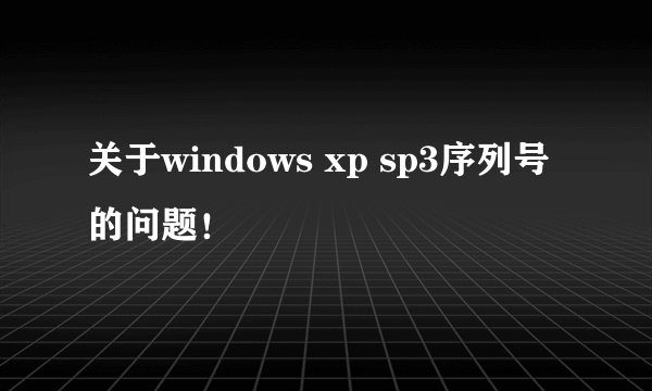 关于windows xp sp3序列号的问题！