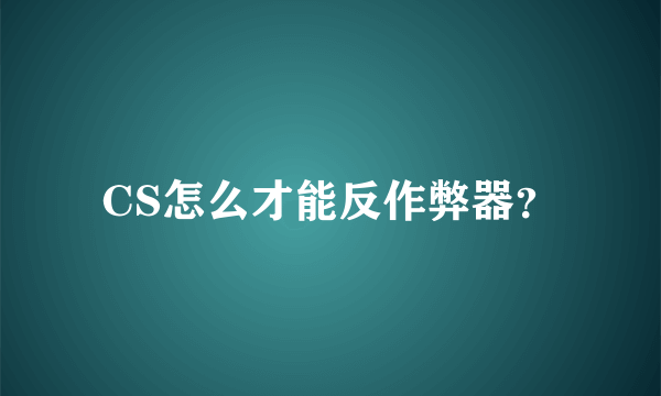 CS怎么才能反作弊器？