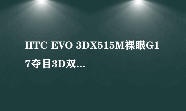 HTC EVO 3DX515M裸眼G17夺目3D双核 是什么意思