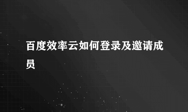 百度效率云如何登录及邀请成员