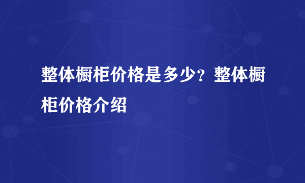 整体橱柜价格是多少？整体橱柜价格介绍