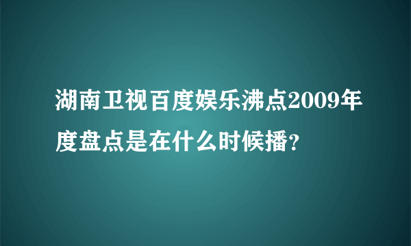 湖南卫视百度娱乐沸点2009年度盘点是在什么时候播？