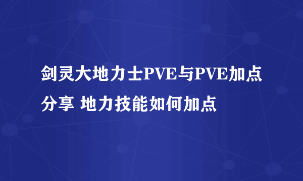 剑灵大地力士PVE与PVE加点分享 地力技能如何加点