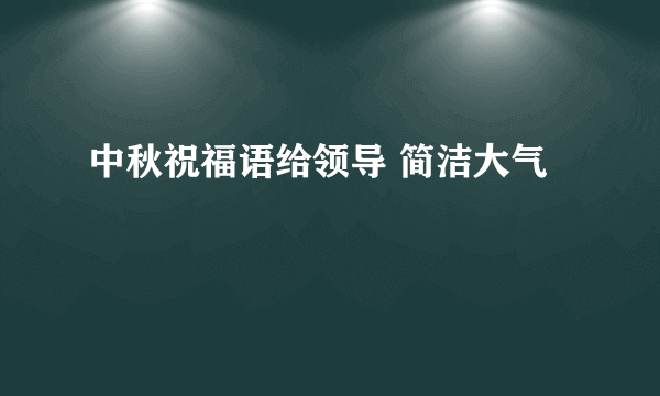 中秋祝福语给领导 简洁大气