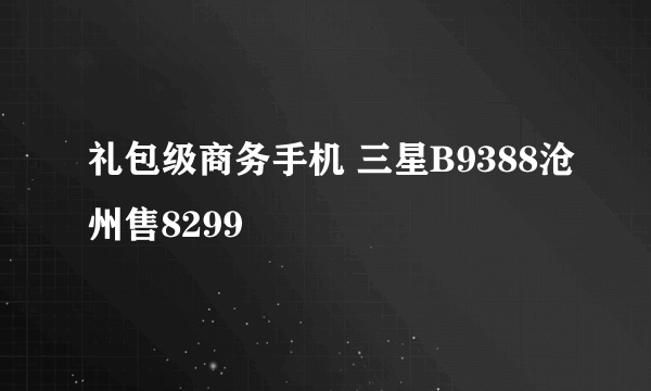 礼包级商务手机 三星B9388沧州售8299