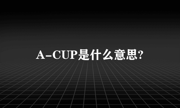 A-CUP是什么意思?