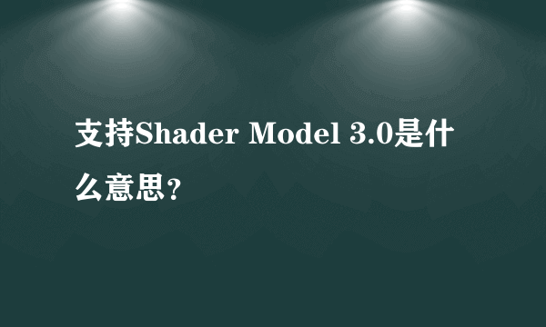 支持Shader Model 3.0是什么意思？