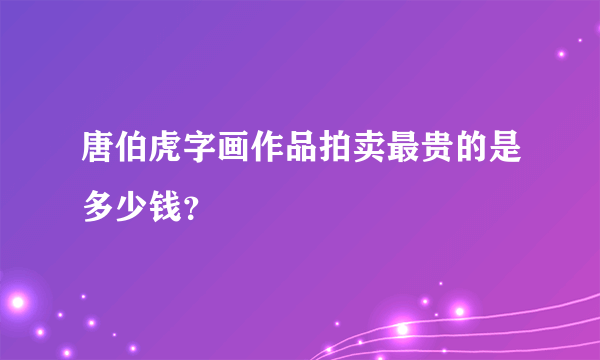 唐伯虎字画作品拍卖最贵的是多少钱？