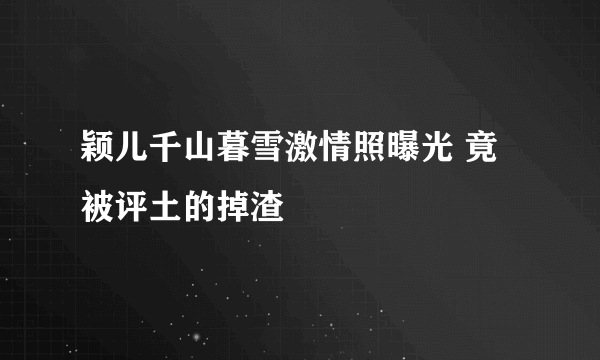 颖儿千山暮雪激情照曝光 竟被评土的掉渣