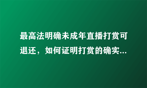 最高法明确未成年直播打赏可退还，如何证明打赏的确实是未成年人呢？