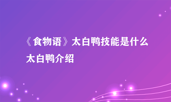 《食物语》太白鸭技能是什么 太白鸭介绍