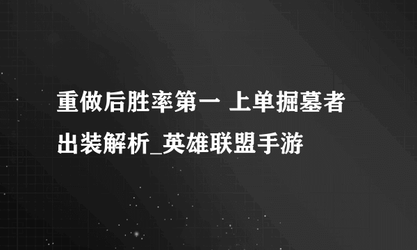 重做后胜率第一 上单掘墓者出装解析_英雄联盟手游