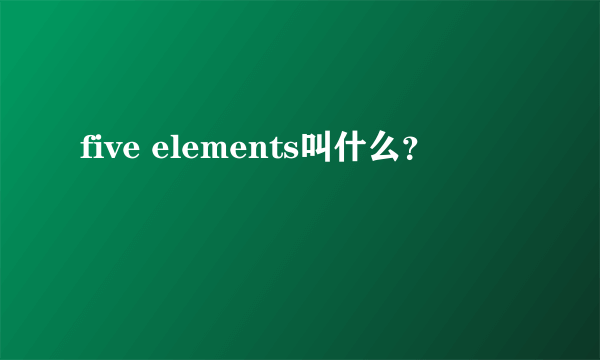 five elements叫什么？