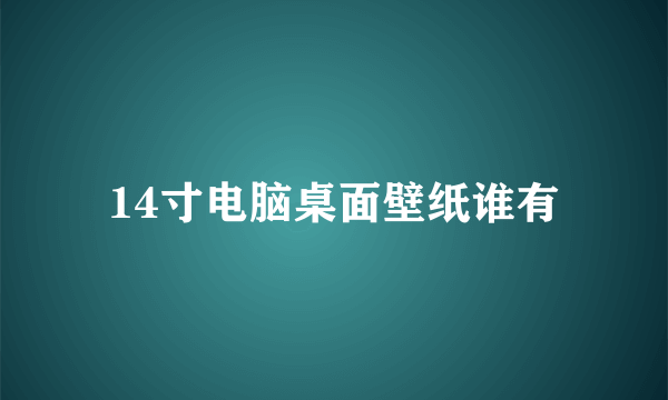 14寸电脑桌面壁纸谁有