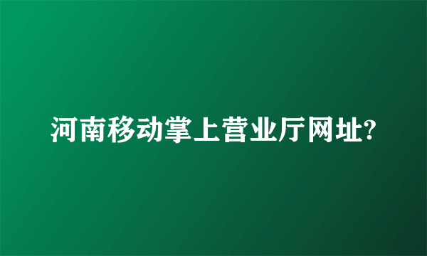 河南移动掌上营业厅网址?