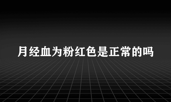 月经血为粉红色是正常的吗