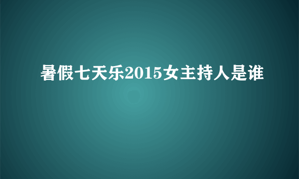 暑假七天乐2015女主持人是谁