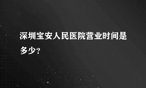 深圳宝安人民医院营业时间是多少？