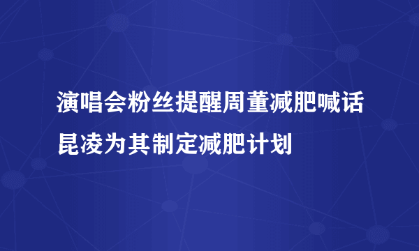 演唱会粉丝提醒周董减肥喊话昆凌为其制定减肥计划