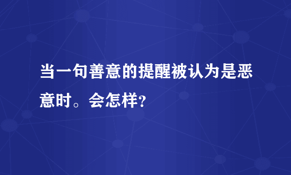 当一句善意的提醒被认为是恶意时。会怎样？