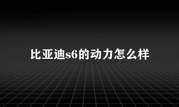 比亚迪s6的动力怎么样