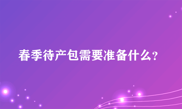 春季待产包需要准备什么？