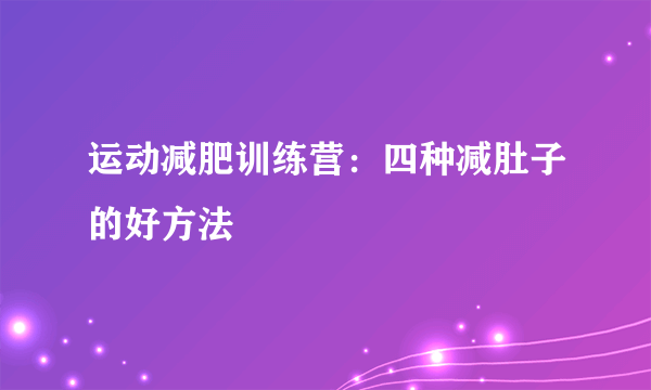 运动减肥训练营：四种减肚子的好方法