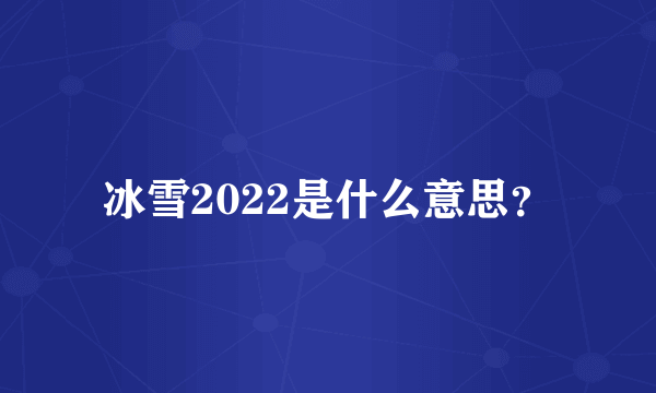 冰雪2022是什么意思？