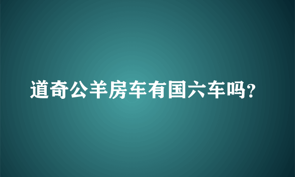 道奇公羊房车有国六车吗？