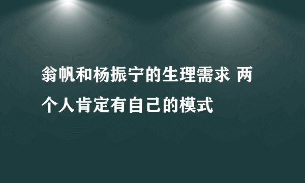 翁帆和杨振宁的生理需求 两个人肯定有自己的模式