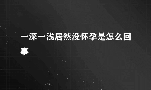 一深一浅居然没怀孕是怎么回事