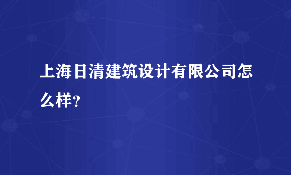 上海日清建筑设计有限公司怎么样？