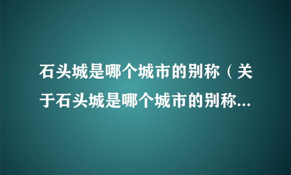 石头城是哪个城市的别称（关于石头城是哪个城市的别称的简介）