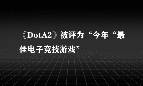 《DotA2》被评为“今年“最佳电子竞技游戏”