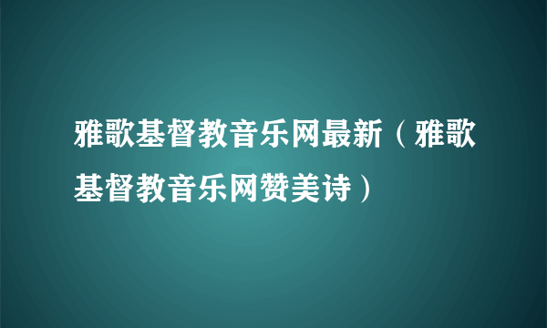 雅歌基督教音乐网最新（雅歌基督教音乐网赞美诗）