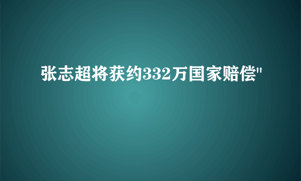 张志超将获约332万国家赔偿