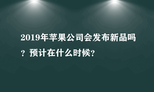 2019年苹果公司会发布新品吗？预计在什么时候？